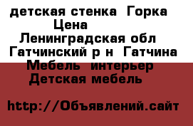 детская стенка “Горка“ › Цена ­ 6 000 - Ленинградская обл., Гатчинский р-н, Гатчина  Мебель, интерьер » Детская мебель   